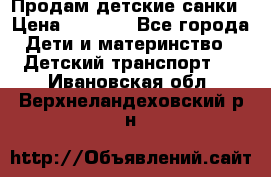 Продам детские санки › Цена ­ 2 000 - Все города Дети и материнство » Детский транспорт   . Ивановская обл.,Верхнеландеховский р-н